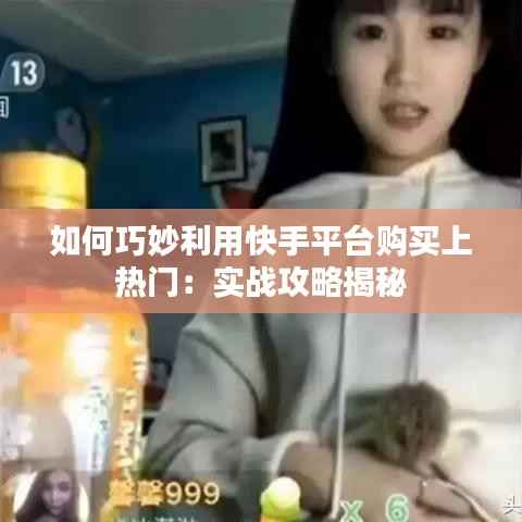 如何巧妙利用快手平台购买上热门：实战攻略揭秘