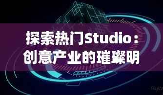 探索热门Studio：创意产业的璀璨明珠