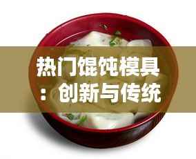 热门馄饨模具：创新与传统的完美融合
