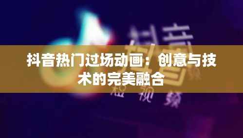 抖音热门过场动画：创意与技术的完美融合