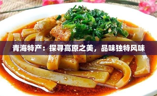 青海特产：探寻高原之美，品味独特风味