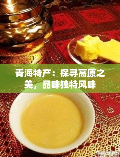青海特产:探寻高原之美,品味独特风味