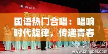 国语热门合唱：唱响时代旋律，传递青春力量