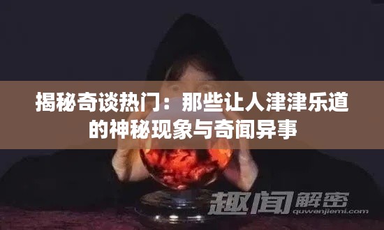 揭秘奇谈热门:那些让人津津乐道的神秘现象与奇闻异事