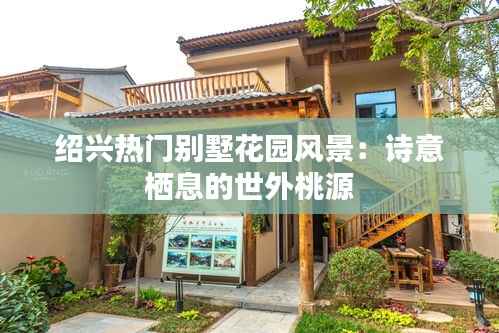 绍兴热门别墅花园风景:诗意栖息的世外桃源