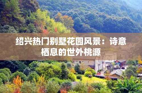 绍兴热门别墅花园风景:诗意栖息的世外桃源
