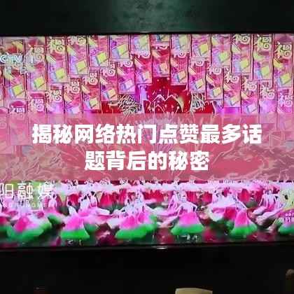 揭秘网络热门点赞最多话题背后的秘密