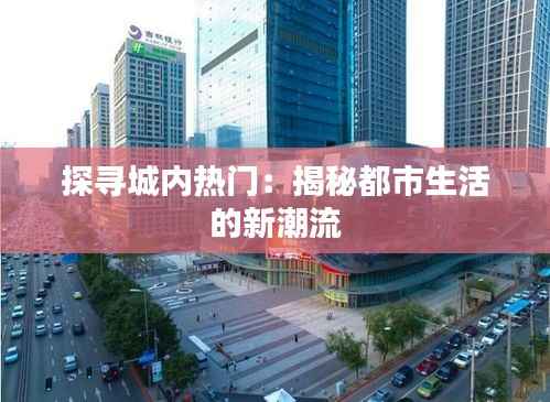 探寻城内热门:揭秘都市生活的新潮流