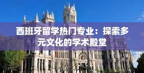 西班牙留学热门专业:探索多元文化的学术殿堂