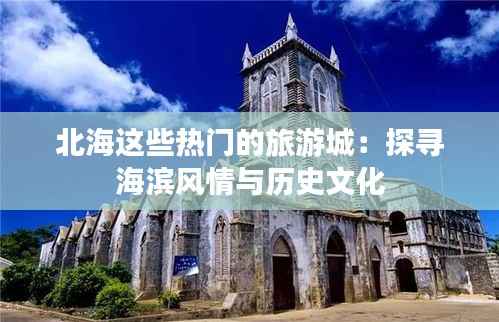 北海这些热门的旅游城:探寻海滨风情与历史文化