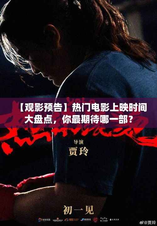 【观影预告】热门电影上映时间大盘点,你最期待哪一部?