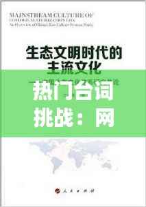 热门台词挑战:网络时代的流行文化现象解析