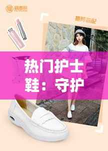 热门护士鞋:守护天使的坚实脚步