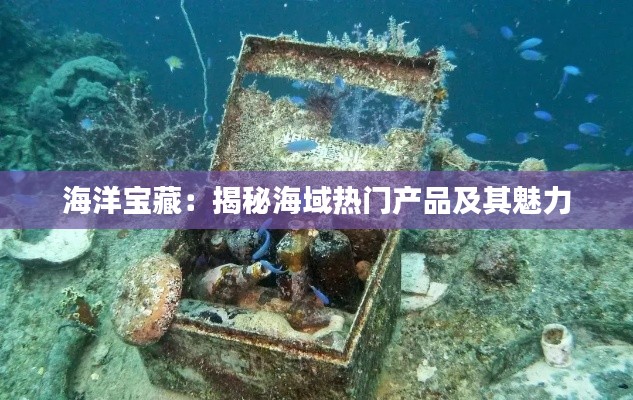 海洋宝藏:揭秘海域热门产品及其魅力