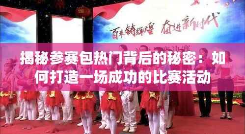 揭秘参赛包热门背后的秘密:如何打造一场成功的比赛活动