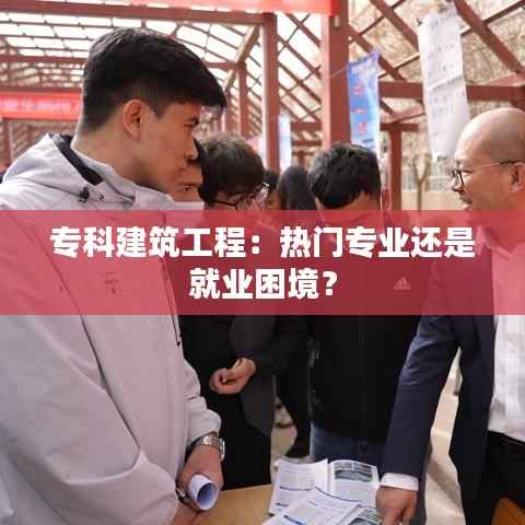 专科建筑工程:热门专业还是就业困境?
