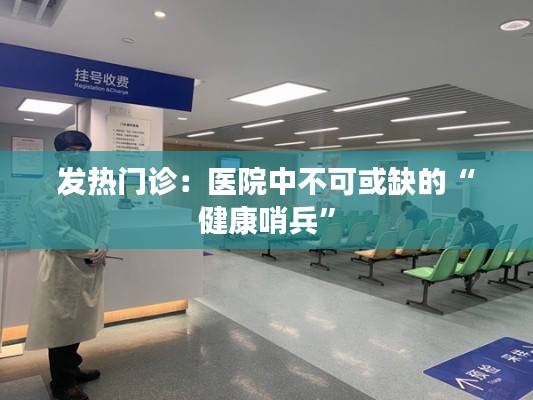 发热门诊:医院中不可或缺的“健康哨兵”