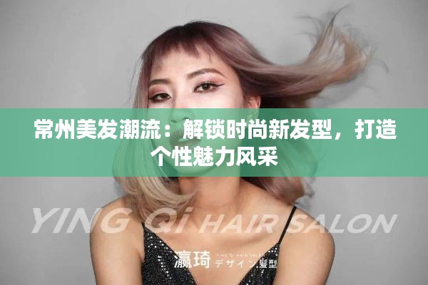 常州美发潮流:解锁时尚新发型,打造个性魅力风采