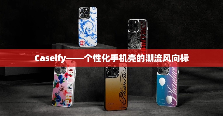 Caseify——个性化手机壳的潮流风向标