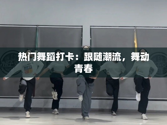 热门舞蹈打卡:跟随潮流,舞动青春