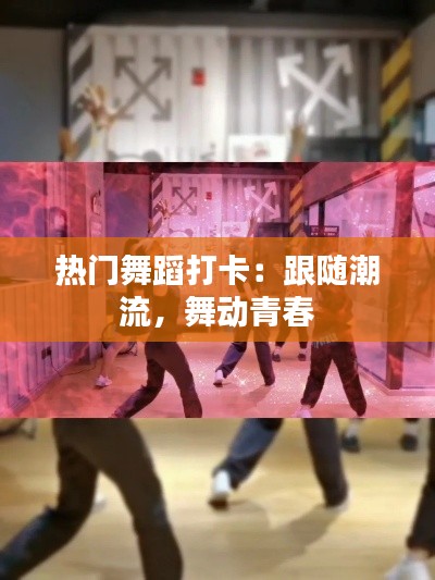 热门舞蹈打卡:跟随潮流,舞动青春