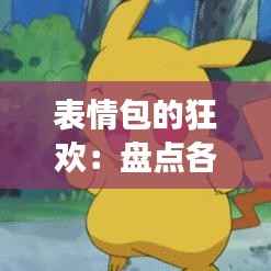 表情包的狂欢：盘点各类热门表情包图片及其背后的故事