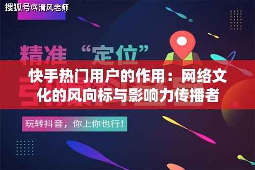 快手热门用户的作用：网络文化的风向标与影响力传播者