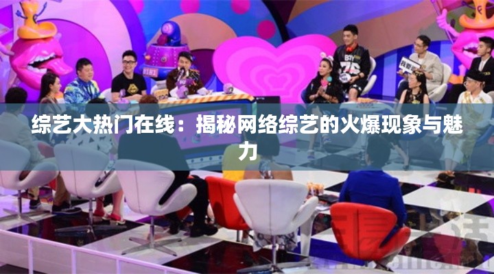 综艺大热门在线:揭秘网络综艺的火爆现象与魅力