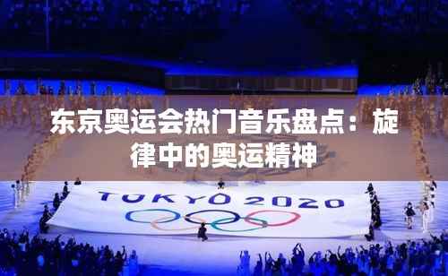 东京奥运会热门音乐盘点：旋律中的奥运精神