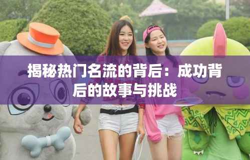 揭秘热门名流的背后:成功背后的故事与挑战