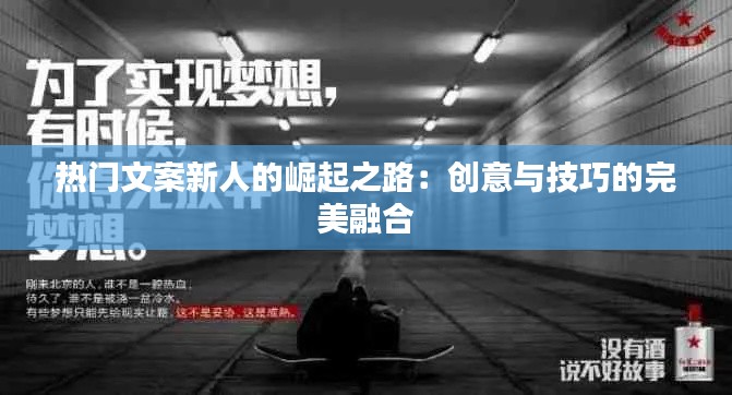 热门文案新人的崛起之路:创意与技巧的完美融合