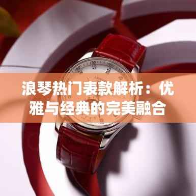 浪琴热门表款解析：优雅与经典的完美融合