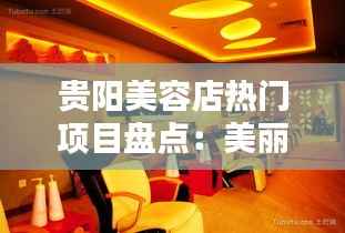 贵阳美容店热门项目盘点：美丽从这里开始