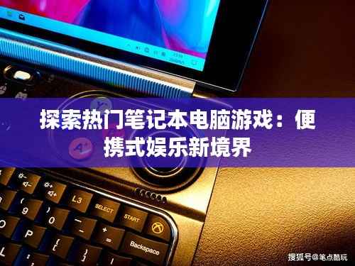 探索热门笔记本电脑游戏:便携式娱乐新境界
