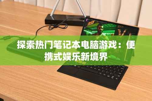 探索热门笔记本电脑游戏:便携式娱乐新境界