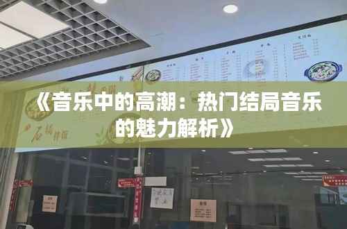 《音乐中的高潮:热门结局音乐的魅力解析》