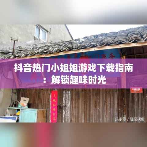 抖音热门小姐姐游戏下载指南：解锁趣味时光