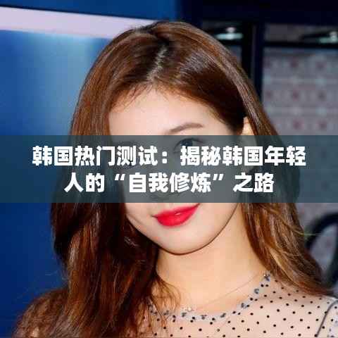 韩国热门测试：揭秘韩国年轻人的“自我修炼”之路