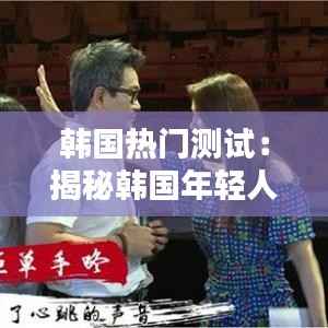 韩国热门测试:揭秘韩国年轻人的“自我修炼”之路