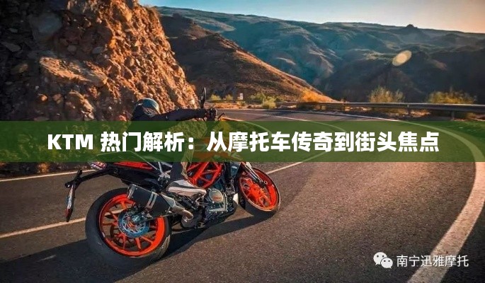 KTM 热门解析：从摩托车传奇到街头焦点