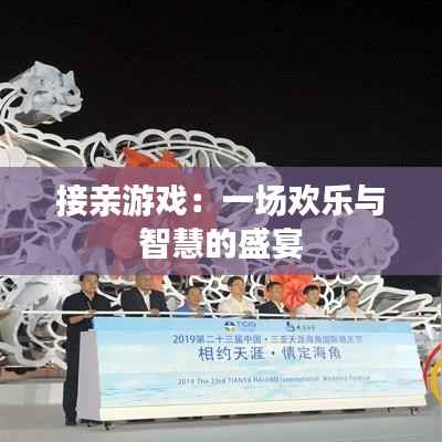 接亲游戏：一场欢乐与智慧的盛宴
