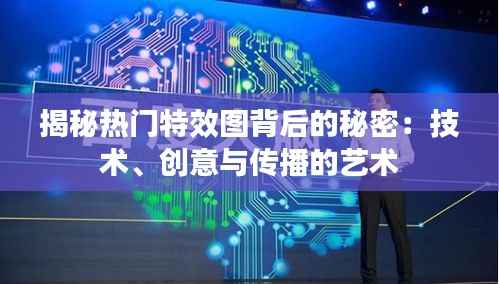 揭秘热门特效图背后的秘密:技术、创意与传播的艺术