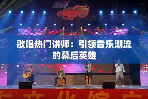 歌唱热门讲师:引领音乐潮流的幕后英雄