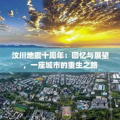 汶川地震十周年：回忆与展望，一座城市的重生之路