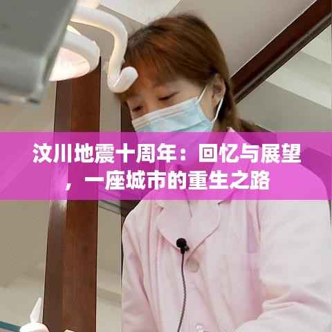 汶川地震十周年:回忆与展望,一座城市的重生之路