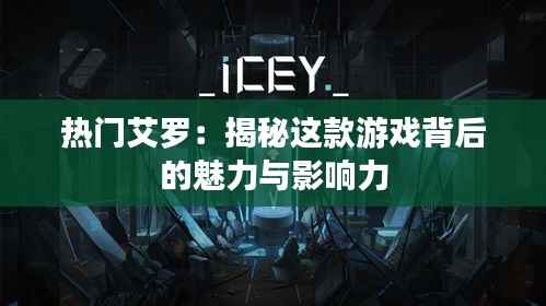 热门艾罗:揭秘这款游戏背后的魅力与影响力