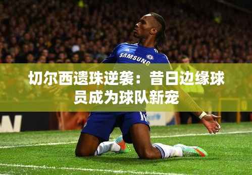 切尔西遗珠逆袭:昔日边缘球员成为球队新宠