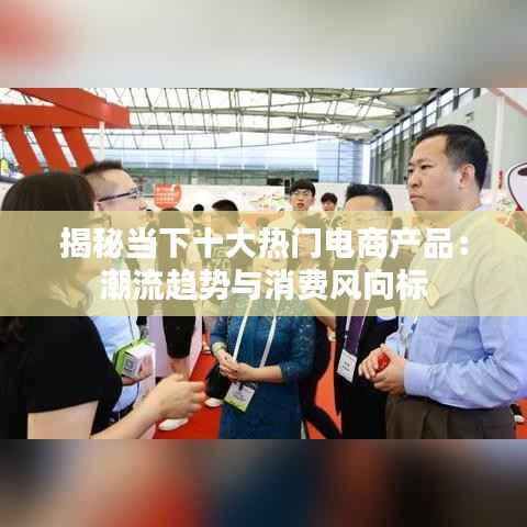 揭秘当下十大热门电商产品:潮流趋势与消费风向标