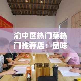 渝中区热门菜热门推荐店：品味重庆的独特风味