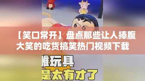 【笑口常开】盘点那些让人捧腹大笑的吃货搞笑热门视频下载攻略